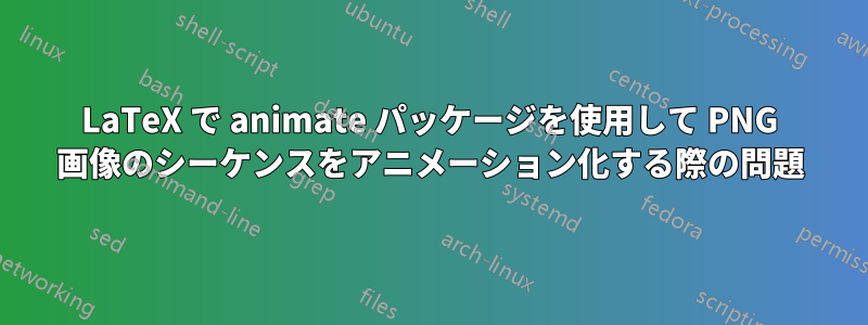 LaTeX で animate パッケージを使用して PNG 画像のシーケンスをアニメーション化する際の問題