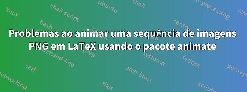 Problemas ao animar uma sequência de imagens PNG em LaTeX usando o pacote animate