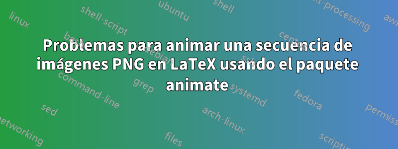 Problemas para animar una secuencia de imágenes PNG en LaTeX usando el paquete animate