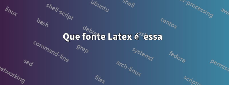 Que fonte Latex é essa 