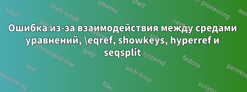 Ошибка из-за взаимодействия между средами уравнений, \eqref, showkeys, hyperref и seqsplit