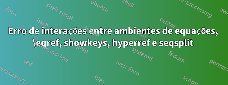 Erro de interações entre ambientes de equações, \eqref, showkeys, hyperref e seqsplit