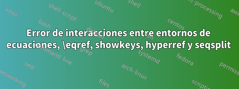 Error de interacciones entre entornos de ecuaciones, \eqref, showkeys, hyperref y seqsplit