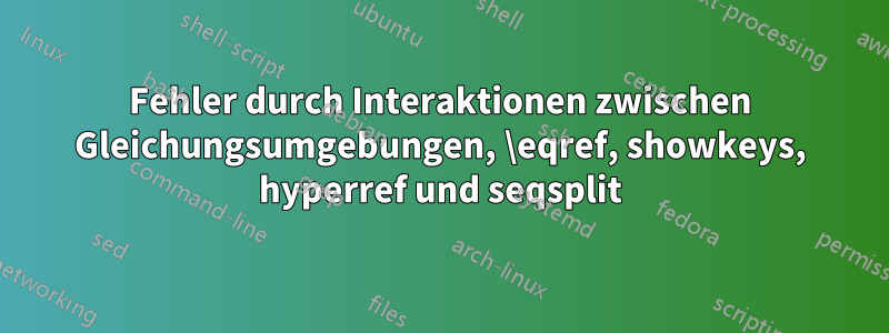 Fehler durch Interaktionen zwischen Gleichungsumgebungen, \eqref, showkeys, hyperref und seqsplit