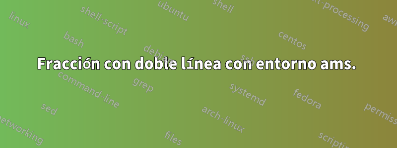 Fracción con doble línea con entorno ams.