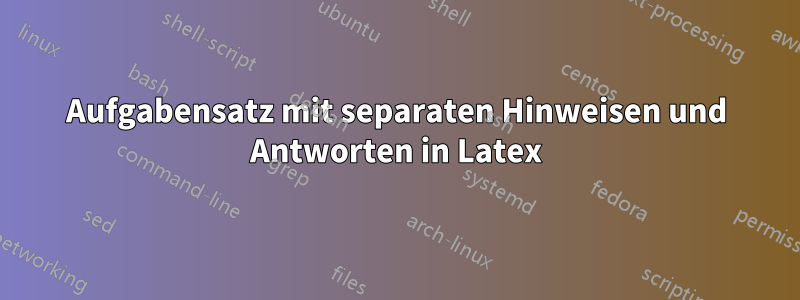 Aufgabensatz mit separaten Hinweisen und Antworten in Latex