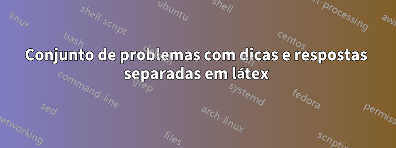 Conjunto de problemas com dicas e respostas separadas em látex