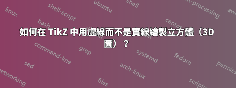 如何在 TikZ 中用虛線而不是實線繪製立方體（3D 圖）？