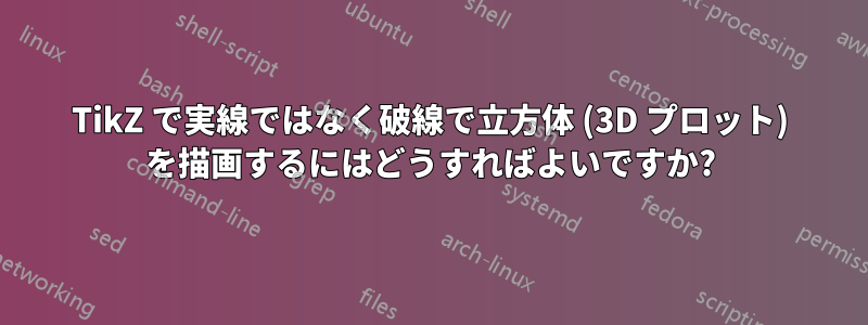 TikZ で実線ではなく破線で立方体 (3D プロット) を描画するにはどうすればよいですか?