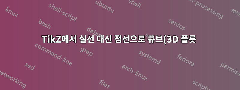 TikZ에서 실선 대신 점선으로 큐브(3D 플롯)를 그리는 방법은 무엇입니까?