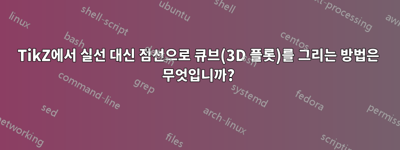 TikZ에서 실선 대신 점선으로 큐브(3D 플롯)를 그리는 방법은 무엇입니까?