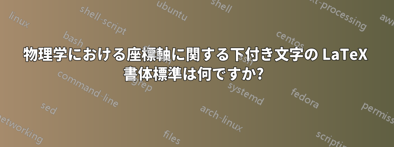 物理学における座標軸に関する下付き文字の LaTeX 書体標準は何ですか? 