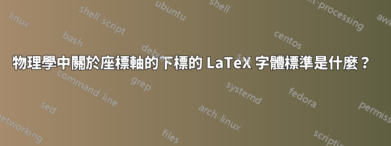 物理學中關於座標軸的下標的 LaTeX 字體標準是什麼？ 