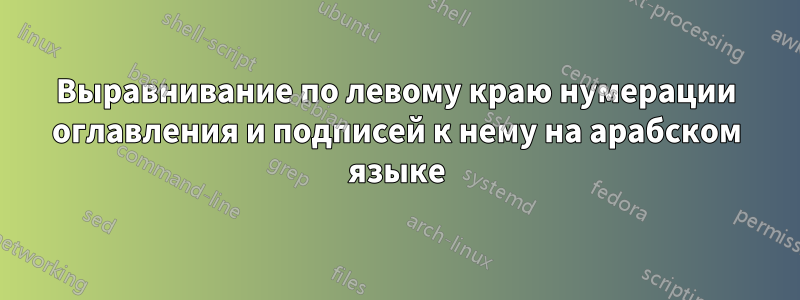 Выравнивание по левому краю нумерации оглавления и подписей к нему на арабском языке