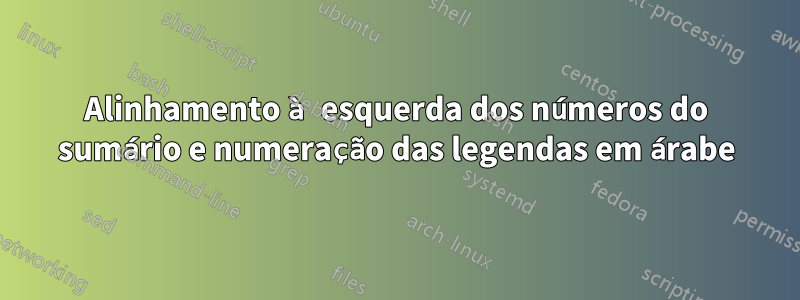 Alinhamento à esquerda dos números do sumário e numeração das legendas em árabe