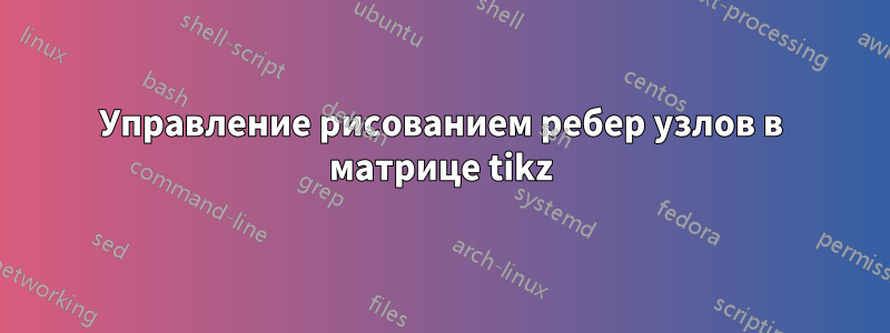 Управление рисованием ребер узлов в матрице tikz