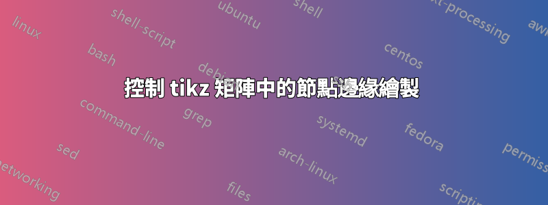 控制 tikz 矩陣中的節點邊緣繪製