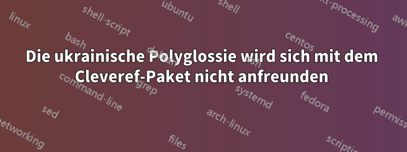 Die ukrainische Polyglossie wird sich mit dem Cleveref-Paket nicht anfreunden