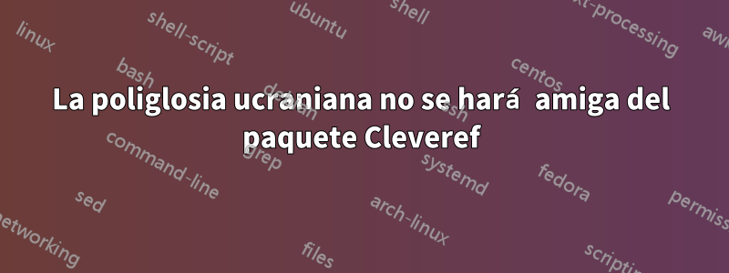 La poliglosia ucraniana no se hará amiga del paquete Cleveref