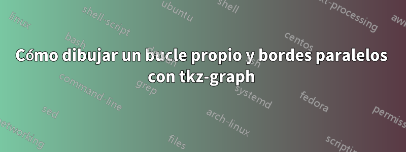 Cómo dibujar un bucle propio y bordes paralelos con tkz-graph