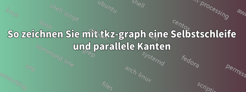 So zeichnen Sie mit tkz-graph eine Selbstschleife und parallele Kanten