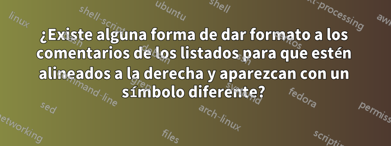 ¿Existe alguna forma de dar formato a los comentarios de los listados para que estén alineados a la derecha y aparezcan con un símbolo diferente?