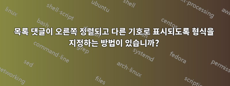 목록 댓글이 오른쪽 정렬되고 다른 기호로 표시되도록 형식을 지정하는 방법이 있습니까?