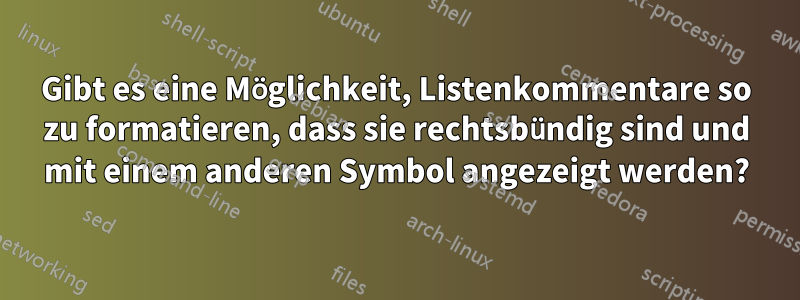 Gibt es eine Möglichkeit, Listenkommentare so zu formatieren, dass sie rechtsbündig sind und mit einem anderen Symbol angezeigt werden?