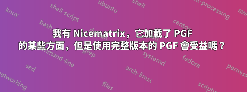 我有 Nicematrix，它加載了 PGF 的某些方面，但是使用完整版本的 PGF 會受益嗎？