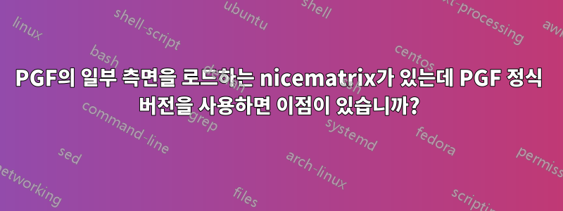 PGF의 일부 측면을 로드하는 nicematrix가 있는데 PGF 정식 버전을 사용하면 이점이 있습니까?