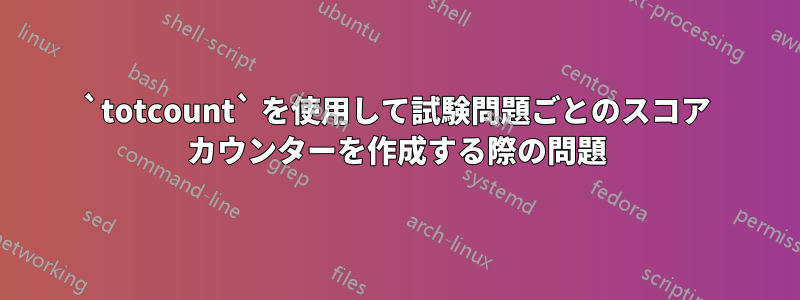 `totcount` を使用して試験問題ごとのスコア カウンターを作成する際の問題