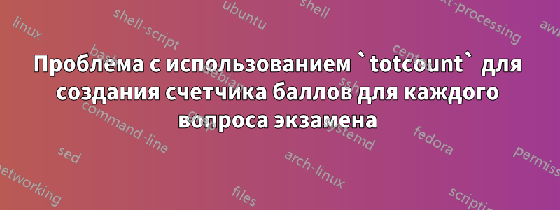 Проблема с использованием `totcount` для создания счетчика баллов для каждого вопроса экзамена