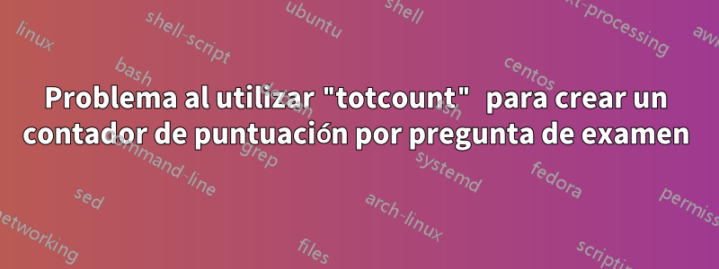 Problema al utilizar "totcount" para crear un contador de puntuación por pregunta de examen