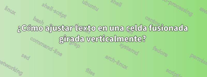 ¿Cómo ajustar texto en una celda fusionada girada verticalmente?