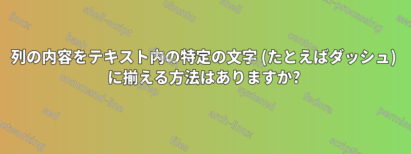 列の内容をテキスト内の特定の文字 (たとえばダッシュ) に揃える方法はありますか?