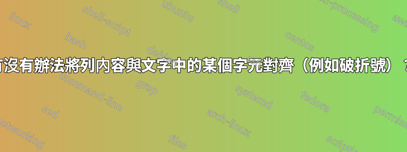 有沒有辦法將列內容與文字中的某個字元對齊（例如破折號）？