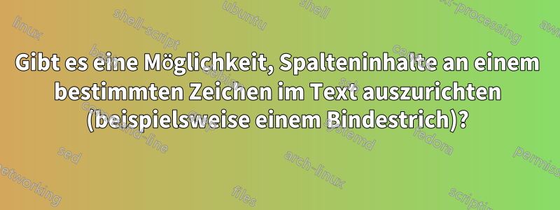 Gibt es eine Möglichkeit, Spalteninhalte an einem bestimmten Zeichen im Text auszurichten (beispielsweise einem Bindestrich)?