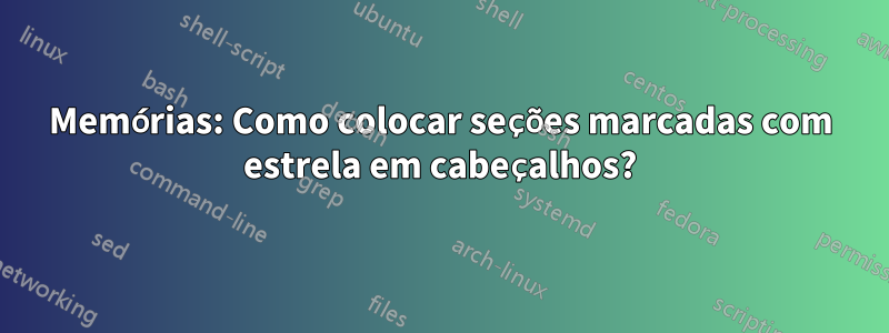 Memórias: Como colocar seções marcadas com estrela em cabeçalhos?