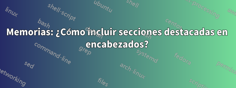 Memorias: ¿Cómo incluir secciones destacadas en encabezados?