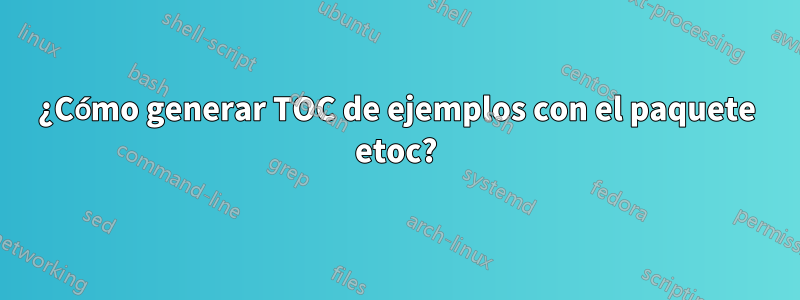 ¿Cómo generar TOC de ejemplos con el paquete etoc?