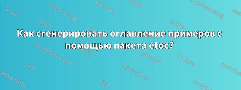 Как сгенерировать оглавление примеров с помощью пакета etoc?