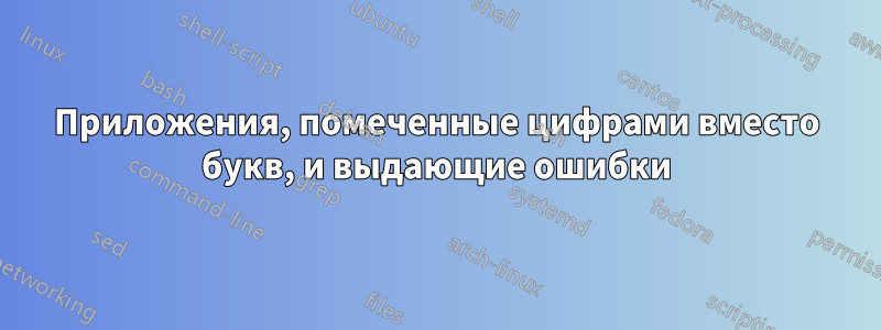 Приложения, помеченные цифрами вместо букв, и выдающие ошибки