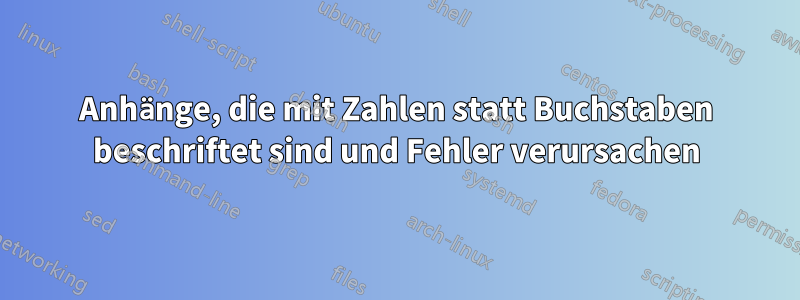 Anhänge, die mit Zahlen statt Buchstaben beschriftet sind und Fehler verursachen