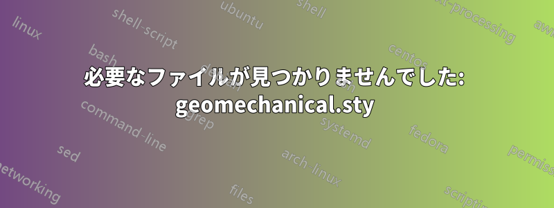 必要なファイルが見つかりませんでした: geomechanical.sty