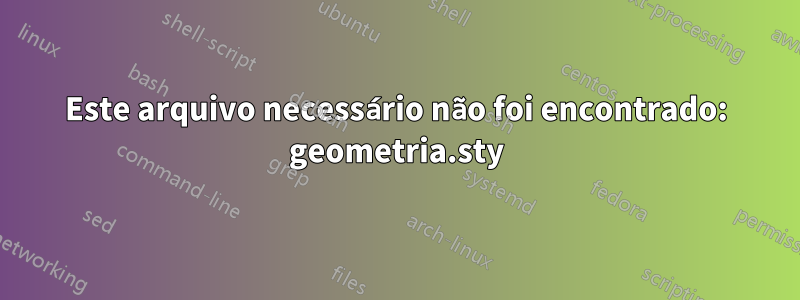 Este arquivo necessário não foi encontrado: geometria.sty