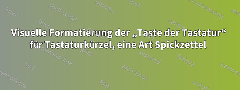 Visuelle Formatierung der „Taste der Tastatur“ für Tastaturkürzel, eine Art Spickzettel 