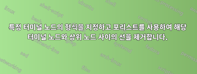 특정 터미널 노드의 형식을 지정하고 포리스트를 사용하여 해당 터미널 노드와 상위 노드 사이의 선을 제거합니다.