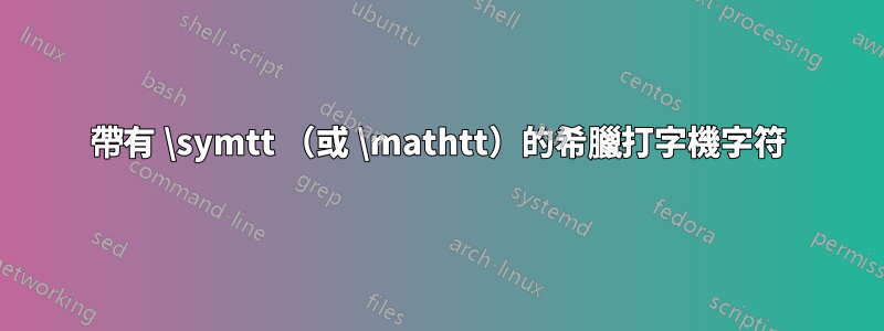 帶有 \symtt （或 \mathtt）的希臘打字機字符