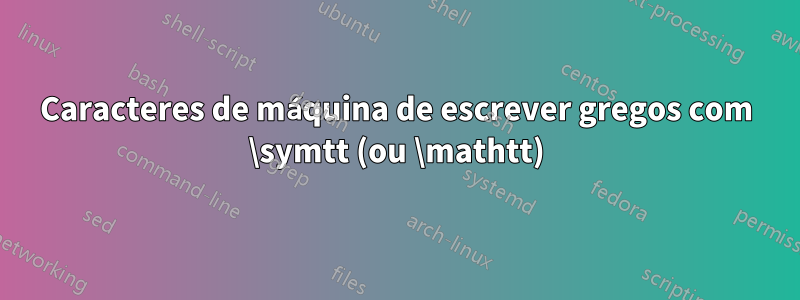 Caracteres de máquina de escrever gregos com \symtt (ou \mathtt)