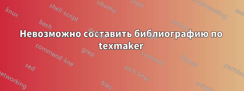 Невозможно составить библиографию по texmaker